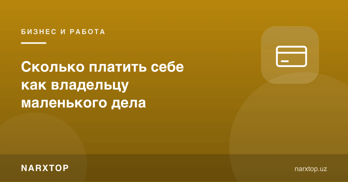 Кичик иш эгаси сифатида ўзига қанча маош тўлаш керак