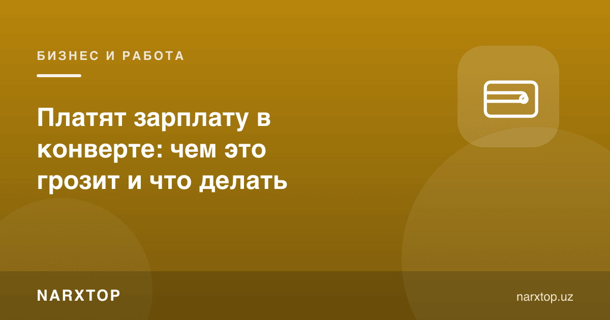 Иш ҳақи конвертда тўланмоқда: бу нима билан таҳдид қилади ва нима қилиш керак