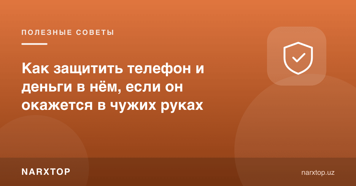 Телефон ва ундаги пулни бегона қўлга тушиб қолса қандай ҳимоя қилиш керак