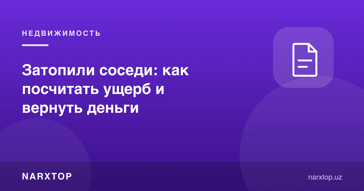 Қўшнилар suv босди: зарарни қандай ҳисоблаш ва пулни қайтариш