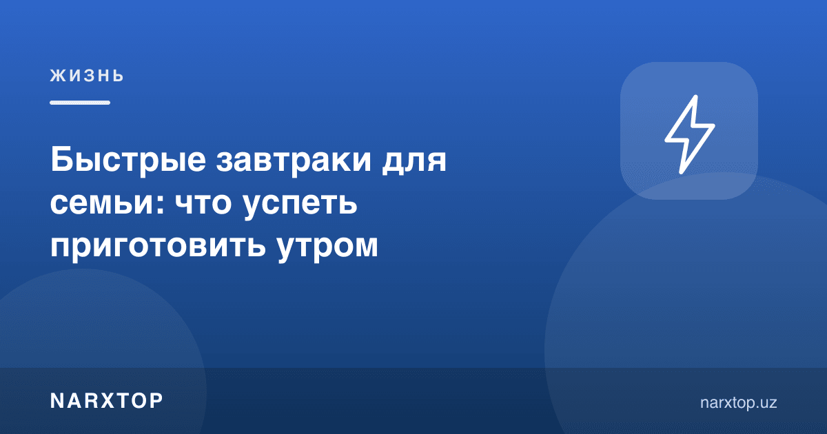Оила учун тезкор нонушта: эрталаб нимани улгуриш мумкин
