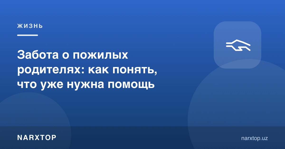Кекса ота-онага ғамхорлик: ёрдам кераклигини қандай билиш мумкин