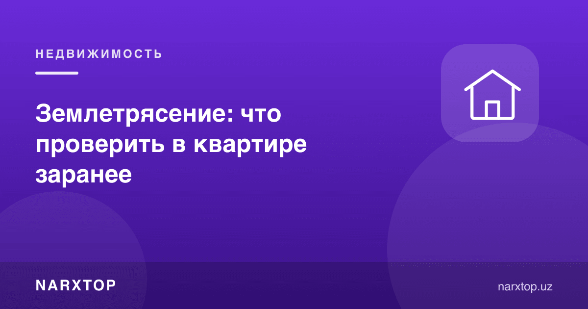 Зилзила: квартирада олдиндан нимани текшириш керак