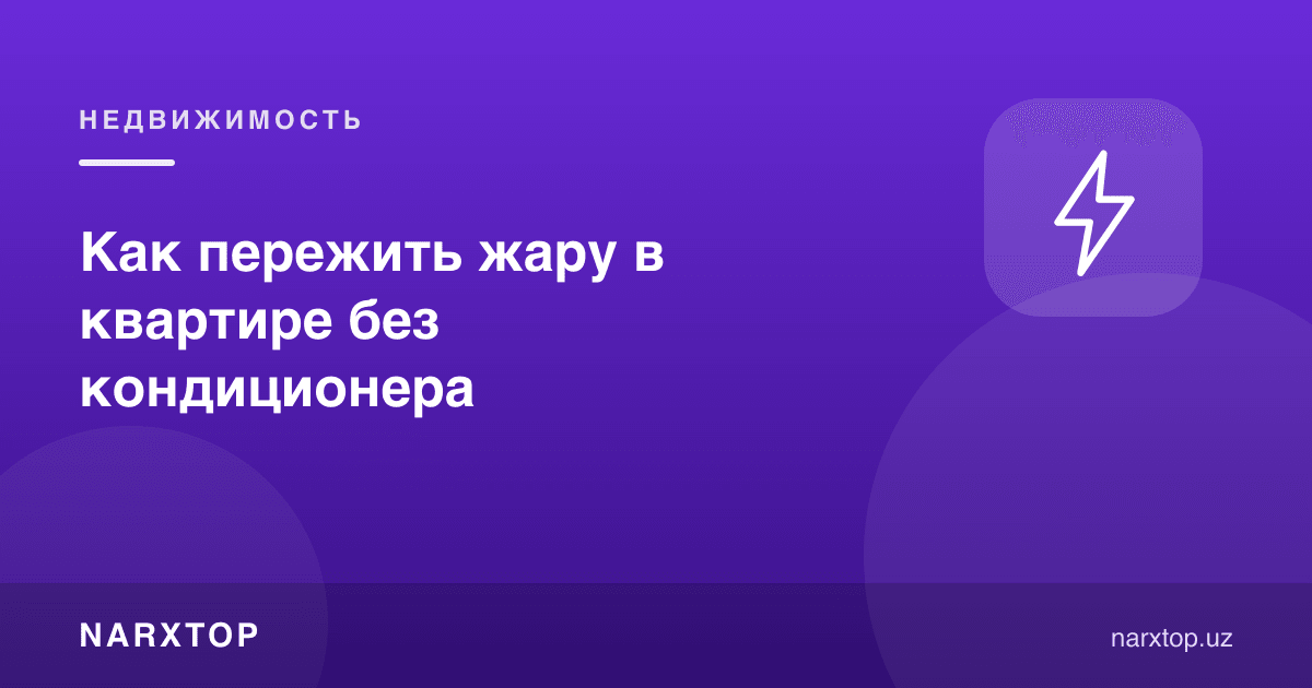 Кондиционерсиз квартирада иссиқни қандай ўтказиш мумкин