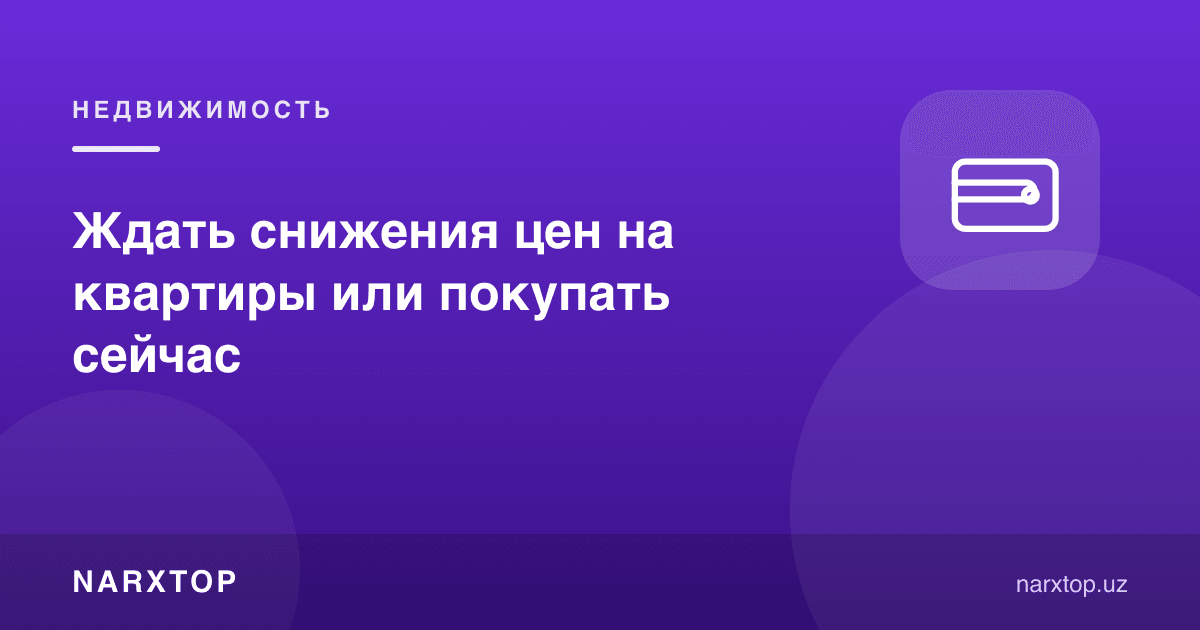 Нарх тушишини кутиш ёки ҳозир сотиб олиш керакми