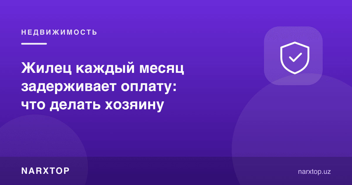 Ижарачи ҳар ой тўловни кечиктиради: уй эгаси нима қилиши керак