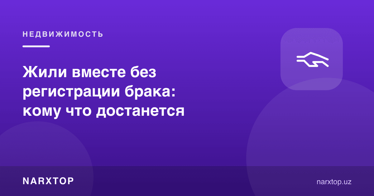 Никоҳсиз бирга яшадик: кимга нима тегади