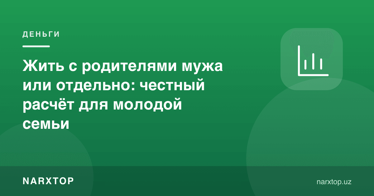 Эр ота-онаси билан яшаш ёки алоҳида: ёш оила учун ҳалол ҳисоб-китоб