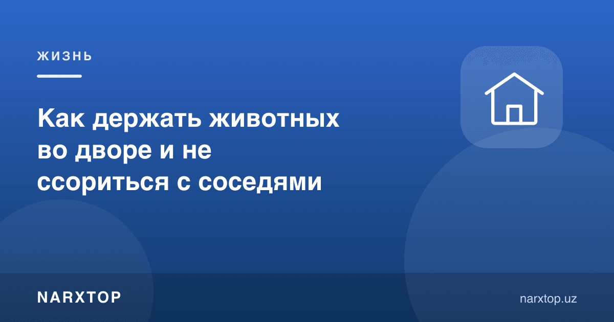 Ҳовлида ҳайвон қандай сақланади ва қўшнилар билан қандай чиқишасиз