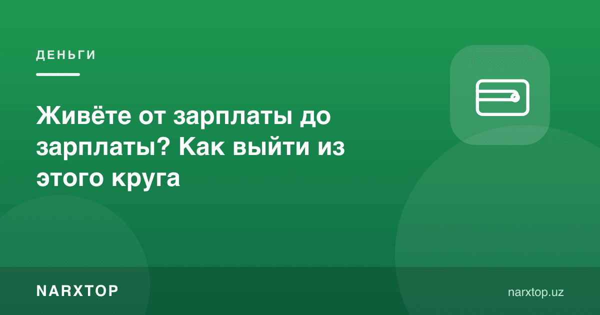 Живёте от зарплаты до зарплаты? Как выйти из этого круга