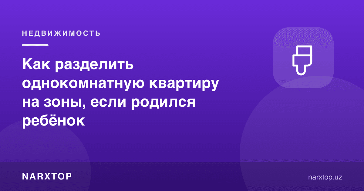 Бола туғилса, бир хонали квартирани зоналарга қандай бўлиш керак
