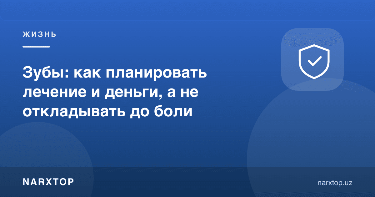 Тишлар: оғриққача кутмасдан даволаниш ва пулни қандай режалаштириш